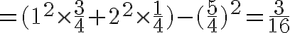 $=(1^2\times\frac34+2^2\times\frac14)-(\frac54)^2=\frac3{16}$